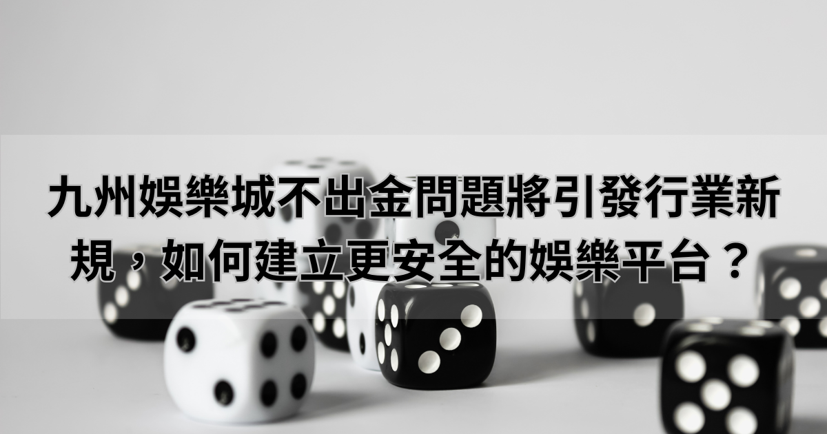 九州娛樂城不出金問題將引發行業新規，如何建立更安全的娛樂平台？