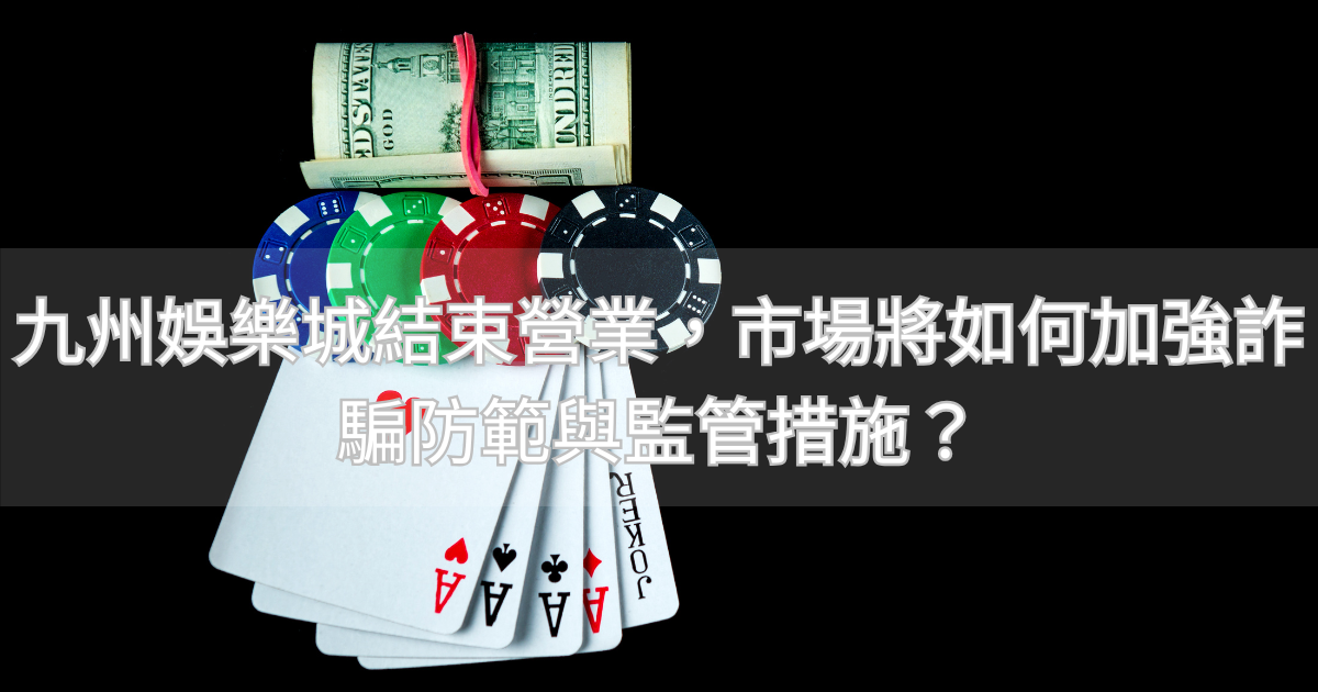 九州娛樂城結束營業，市場將如何加強詐騙防範與監管措施？