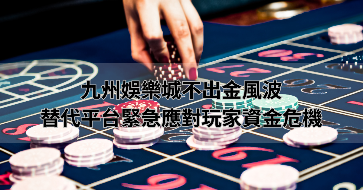 九州娛樂城不出金風波，替代平台緊急應對玩家資金危機