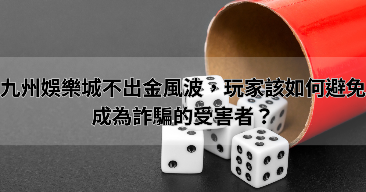 九州娛樂城不出金風波，玩家該如何避免成為詐騙的受害者？